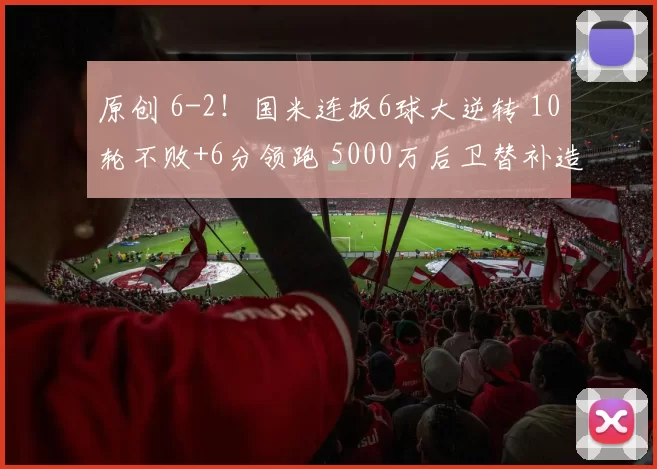 原创 6-2！国米连扳6球大逆转 10轮不败+6分领跑 5000万后卫替补造3球