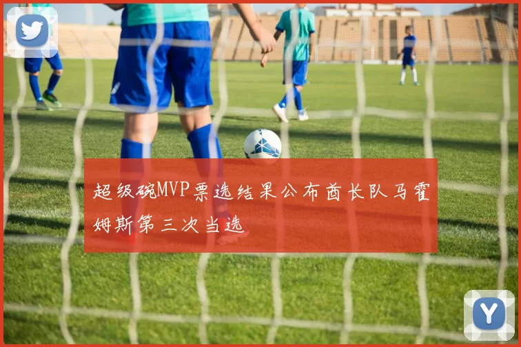 超级碗MVP票选结果公布酋长队马霍姆斯第三次当选