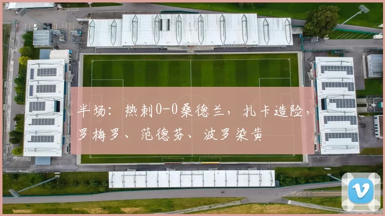 半场：热刺0-0桑德兰，扎卡造险，罗梅罗、范德芬、波罗染黄