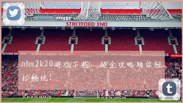 nba2k20游戏下载,超全攻略助你轻松畅玩!
