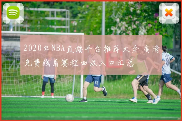 2020年NBA直播平台推荐大全 高清免费线看赛程回放入口汇总