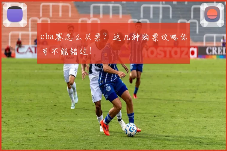 cba赛怎么买票？这几种购票攻略你可不能错过！