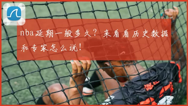 nba延期一般多久？来看看历史数据和专家怎么说！