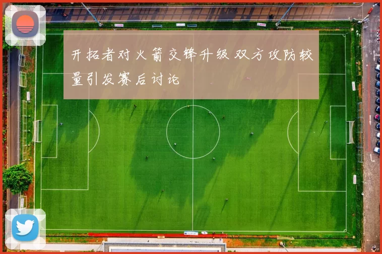 开拓者对火箭交锋升级 双方攻防较量引发赛后讨论