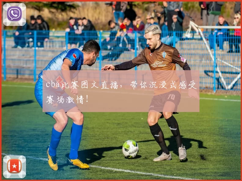 cba比赛图文直播,带你沉浸式感受赛场激情!