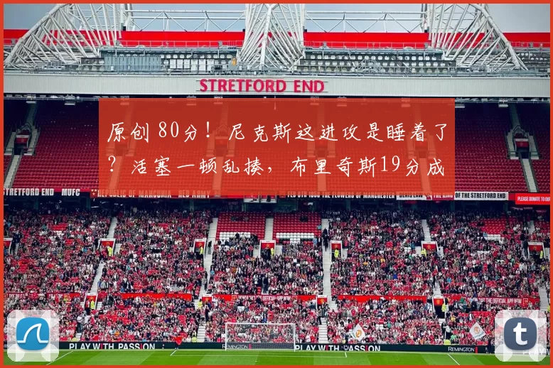 原创 80分！尼克斯这进攻是睡着了？活塞一顿乱揍，布里奇斯19分成唯一遮羞布