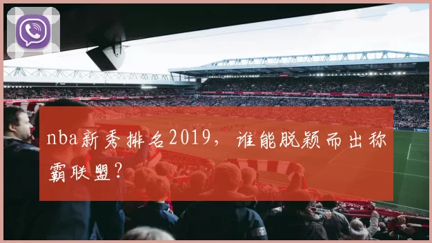 nba新秀排名2019，谁能脱颖而出称霸联盟？