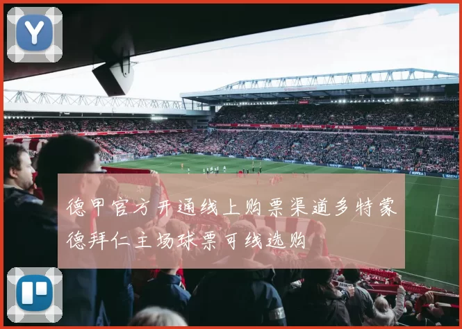 德甲官方开通线上购票渠道多特蒙德拜仁主场球票可线选购