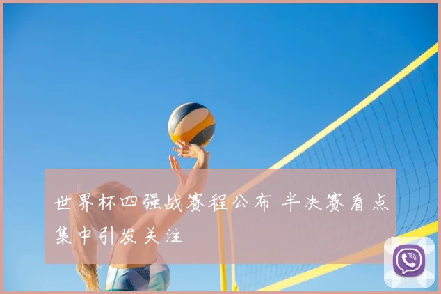 世界杯四强战赛程公布 半决赛看点集中引发关注