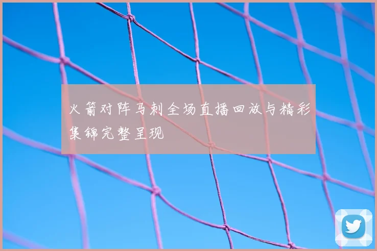 火箭对阵马刺全场直播回放与精彩集锦完整呈现