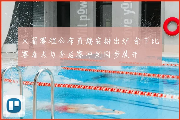 火箭赛程公布直播安排出炉 余下比赛看点与季后赛冲刺同步展开