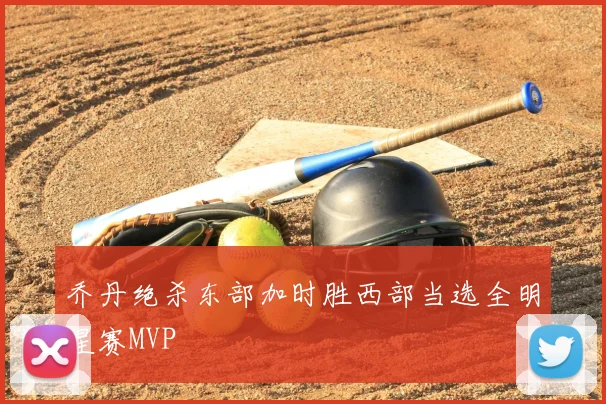 乔丹绝杀东部加时胜西部当选全明星赛MVP
