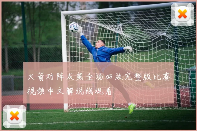 火箭对阵灰熊全场回放完整版比赛视频中文解说线观看