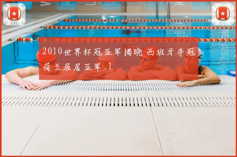 2010世界杯冠亚军揭晓 西班牙夺冠荷兰屈居亚军_1
