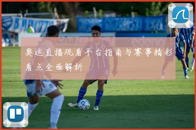 奥运直播观看平台指南与赛事精彩看点全面解析